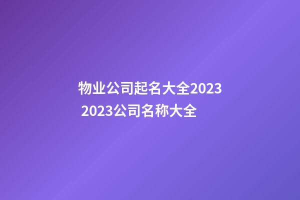 物业公司起名大全2023 2023公司名称大全-第1张-公司起名-玄机派